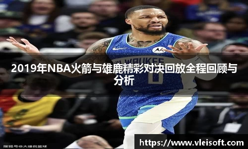2019年NBA火箭与雄鹿精彩对决回放全程回顾与分析